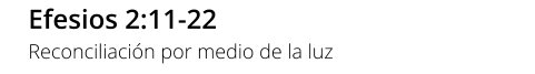 Efesios 2:11-22 Reconciliación por medio de la luz