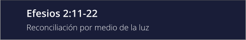 Efesios 2:11-22 Reconciliación por medio de la luz