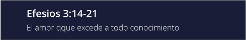 Efesios 3:14-21 El amor qque excede a todo conocimiento