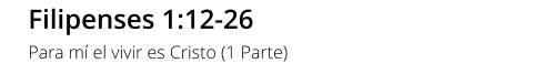 Filipenses 1:12-26 Para mí el vivir es Cristo (1 Parte)