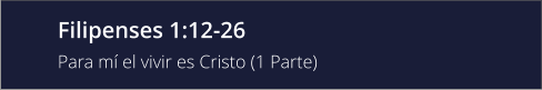 Filipenses 1:12-26 Para mí el vivir es Cristo (1 Parte)