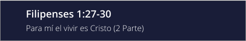 Filipenses 1:27-30  Para mí el vivir es Cristo (2 Parte)