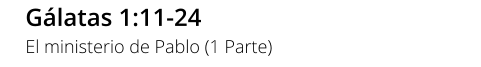 Gálatas 1:11-24 El ministerio de Pablo (1 Parte)