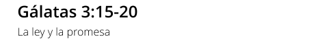 Gálatas 3:15-20 La ley y la promesa