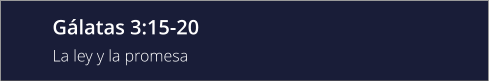 Gálatas 3:15-20 La ley y la promesa