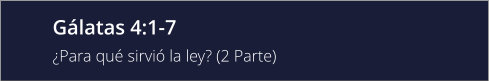 Gálatas 4:1-7 ¿Para qué sirvió la ley? (2 Parte)