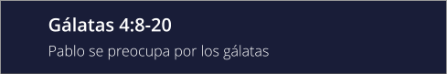 Gálatas 4:8-20  Pablo se preocupa por los gálatas