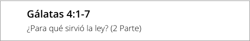 Gálatas 4:1-7 ¿Para qué sirvió la ley? (2 Parte)