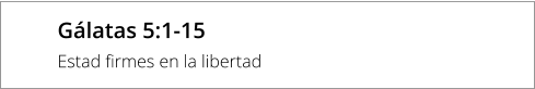 Gálatas 5:1-15  Estad firmes en la libertad