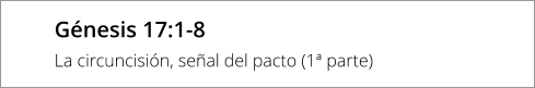 Génesis 17:1-8 La circuncisión, señal del pacto (1ª parte)