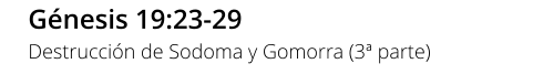 Génesis 19:23-29 Destrucción de Sodoma y Gomorra (3ª parte)