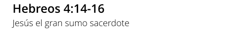 Hebreos 4:14-16 Jesús el gran sumo sacerdote
