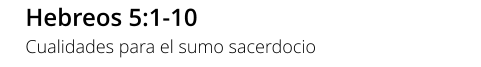 Hebreos 5:1-10 Cualidades para el sumo sacerdocio