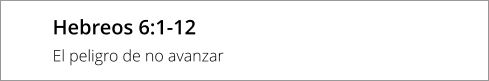 Hebreos 6:1-12 El peligro de no avanzar