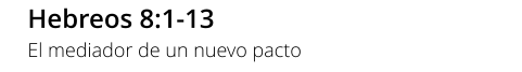 Hebreos 8:1-13 El mediador de un nuevo pacto