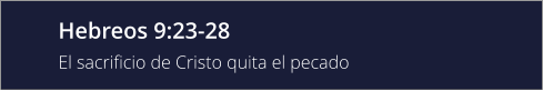 Hebreos 9:23-28 El sacrificio de Cristo quita el pecado