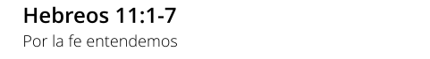 Hebreos 11:1-7 Por la fe entendemos