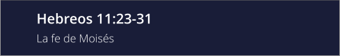 Hebreos 11:23-31 La fe de Moisés