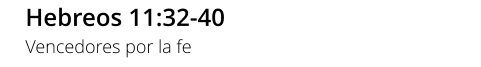 Hebreos 11:32-40 Vencedores por la fe