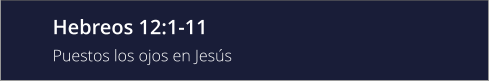 Hebreos 12:1-11 Puestos los ojos en Jesús