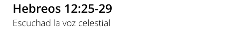 Hebreos 12:25-29 Escuchad la voz celestial