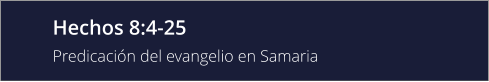 Hechos 8:4-25 Predicación del evangelio en Samaria