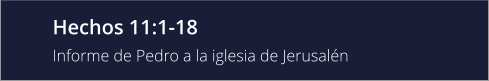 Hechos 11:1-18 Informe de Pedro a la iglesia de Jerusalén