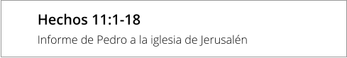 Hechos 11:1-18 Informe de Pedro a la iglesia de Jerusalén