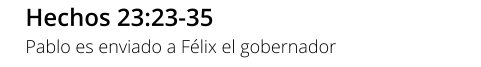 Hechos 23:23-35 Pablo es enviado a Félix el gobernador