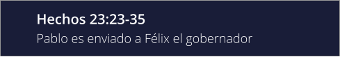 Hechos 23:23-35 Pablo es enviado a Félix el gobernador