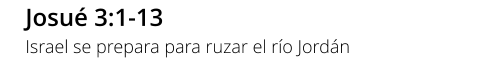 Josu 3:1-13 Israel se prepara para ruzar el ro Jordn