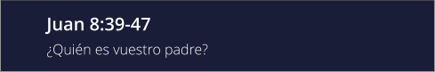 Juan 8:39-47 ¿Quién es vuestro padre?