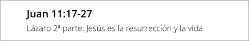 Juan 11:17-27 Lázaro 2ª parte: Jesús es la resurrección y la vida