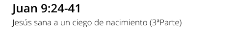 Juan 9:24-41 Jesús sana a un ciego de nacimiento (3ªParte)