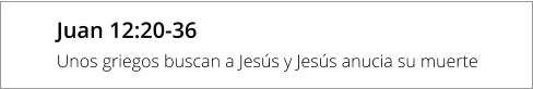 Juan 12:20-36 Unos griegos buscan a Jesús y Jesús anucia su muerte