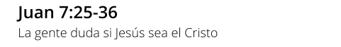 Juan 7:25-36  La gente duda si Jesús sea el Cristo