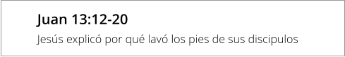 Juan 13:12-20 Jesús explicó por qué lavó los pies de sus discipulos