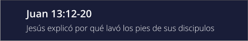 Juan 13:12-20 Jesús explicó por qué lavó los pies de sus discipulos