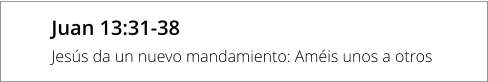 Juan 13:31-38 Jesús da un nuevo mandamiento: Améis unos a otros
