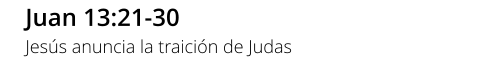 Juan 13:21-30 Jesús anuncia la traición de Judas