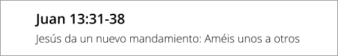 Juan 13:31-38 Jesús da un nuevo mandamiento: Améis unos a otros