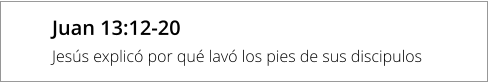 Juan 13:12-20 Jesús explicó por qué lavó los pies de sus discipulos