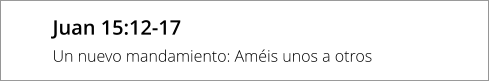 Juan 15:12-17 Un nuevo mandamiento: Améis unos a otros