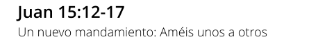 Juan 15:12-17 Un nuevo mandamiento: Améis unos a otros