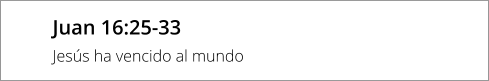 Juan 16:25-33 Jesús ha vencido al mundo
