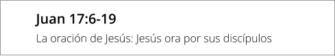 Juan 17:6-19 La oración de Jesús: Jesús ora por sus discípulos