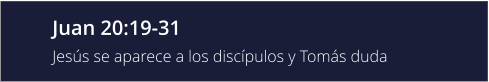 Juan 20:19-31 Jesús se aparece a los discípulos y Tomás duda