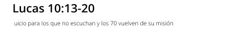 Lucas 10:13-20 Juicio para los que no escuchan y los 70 vuelven de su misión