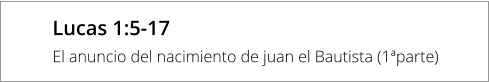 Lucas 1:5-17 El anuncio del nacimiento de juan el Bautista (1ªparte)