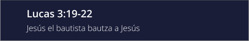 Lucas 3:19-22 Jesús el bautista bautza a Jesús